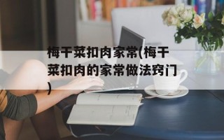梅干菜扣肉家常(梅干菜扣肉的家常做法窍门)