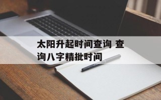 太阳升起时间查询 查询八字精批时间