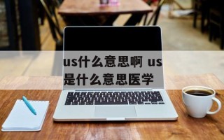 us什么意思啊 us是什么意思医学