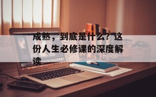 成熟，到底是什么？这份人生必修课的深度解读