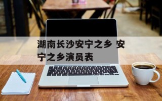 湖南长沙安宁之乡 安宁之乡演员表