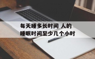 每天睡多长时间 人的睡眠时间至少几个小时