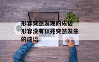 形容突然发现的成语 形容没有预兆突然发生的成语