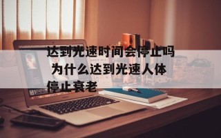 达到光速时间会停止吗 为什么达到光速人体停止衰老