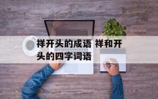祥开头的成语 祥和开头的四字词语