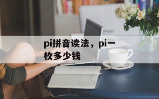 pi拼音读法，pi一枚多少钱
