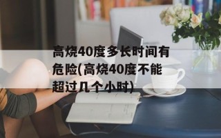 高烧40度多长时间有危险(高烧40度不能超过几个小时)