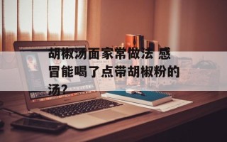 胡椒汤面家常做法 感冒能喝了点带胡椒粉的汤？