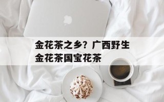 金花茶之乡？广西野生金花茶国宝花茶