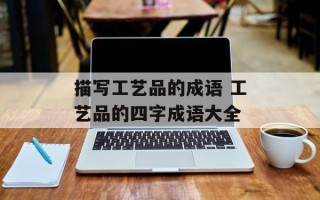 描写工艺品的成语 工艺品的四字成语大全