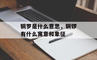 铜罗是什么意思，铜锣有什么寓意和象征