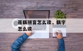 莲藕拼音怎么读，藕字怎么读