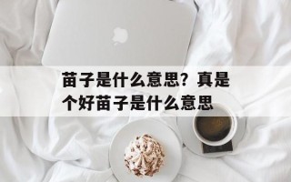 苗子是什么意思？真是个好苗子是什么意思
