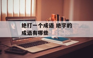绝打一个成语 绝字的成语有哪些
