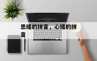 思绪的拼音，心绪的拼音