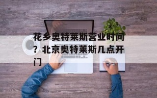 花乡奥特莱斯营业时间？北京奥特莱斯几点开门