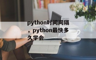 python时间间隔，python最快多久学会