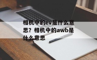 相机中的ev是什么意思？相机中的awb是什么意思