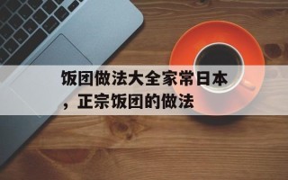 饭团做法大全家常日本，正宗饭团的做法