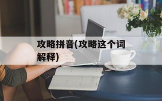 攻略拼音(攻略这个词解释)