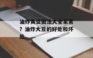 油炸黄豆做法大全家常？油炸大豆的好处和坏处