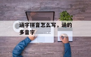 涵字拼音怎么写，涵的多音字