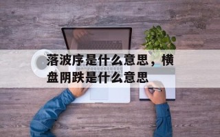落波序是什么意思，横盘阴跌是什么意思
