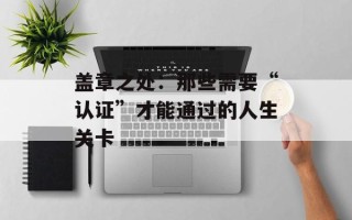 盖章之处：那些需要“认证”才能通过的人生关卡