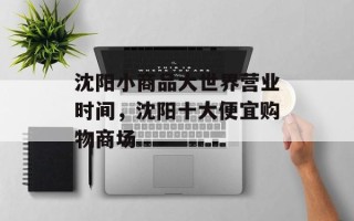 沈阳小商品大世界营业时间，沈阳十大便宜购物商场