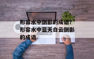 形容水中倒影的成语？形容水中蓝天白云倒影的成语