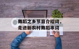 舞蹈之乡节目介绍词，走进新农村舞蹈串词