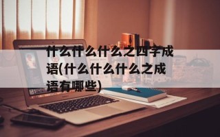 什么什么什么之四字成语(什么什么什么之成语有哪些)