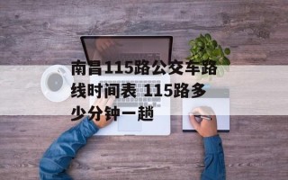 南昌115路公交车路线时间表 115路多少分钟一趟