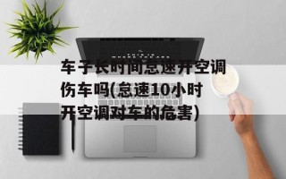 车子长时间怠速开空调伤车吗(怠速10小时开空调对车的危害)