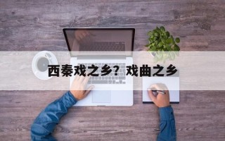 西秦戏之乡？戏曲之乡