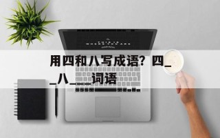 用四和八写成语？四__八___词语