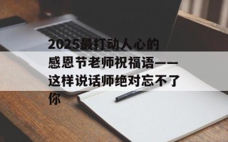 2025最打动人心的感恩节老师祝福语——这样说话师绝对忘不了你