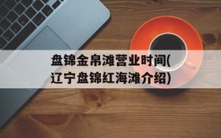 盘锦金帛滩营业时间(辽宁盘锦红海滩介绍)