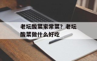 老坛酸菜家常菜？老坛酸菜做什么好吃