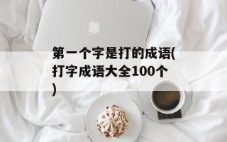第一个字是打的成语(打字成语大全100个)