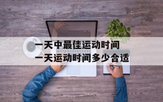 一天中最佳运动时间 一天运动时间多少合适