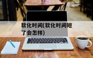 软化时间(软化时间短了会怎样)