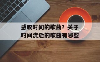 感叹时间的歌曲？关于时间流逝的歌曲有哪些