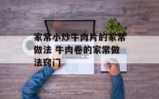 家常小炒牛肉片的家常做法 牛肉卷的家常做法窍门