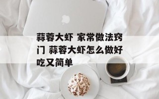 蒜蓉大虾 家常做法窍门 蒜蓉大虾怎么做好吃又简单