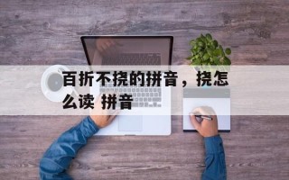 百折不挠的拼音，挠怎么读 拼音