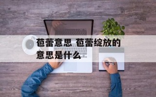 苞蕾意思 苞蕾绽放的意思是什么