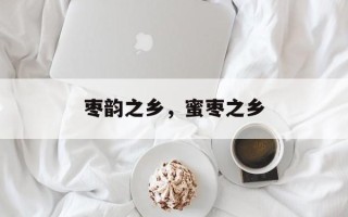 枣韵之乡，蜜枣之乡