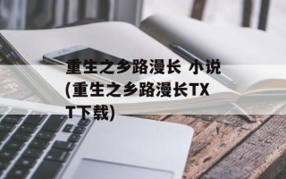 重生之乡路漫长 小说(重生之乡路漫长TXT下载)