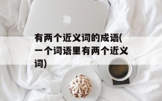 有两个近义词的成语(一个词语里有两个近义词)